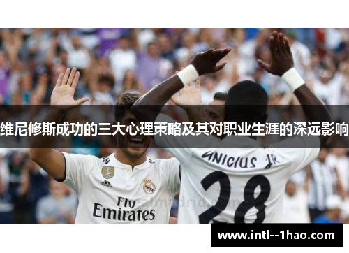 维尼修斯成功的三大心理策略及其对职业生涯的深远影响