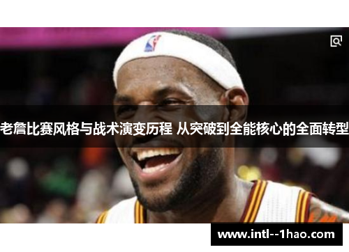 老詹比赛风格与战术演变历程 从突破到全能核心的全面转型