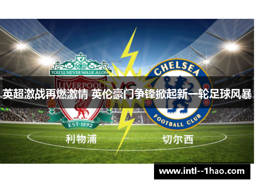 英超激战再燃激情 英伦豪门争锋掀起新一轮足球风暴 英超激战再燃激情 英伦豪门争锋掀起新一轮足球风暴