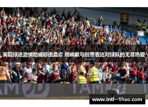 英超球迷激情助威标语盘点 用幽默与创意表达对球队的无尽热爱