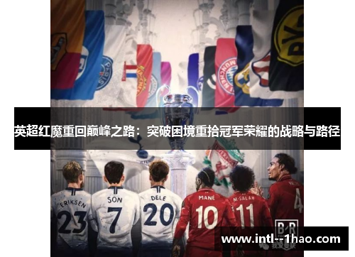 英超红魔重回巅峰之路:突破困境重拾冠军荣耀的战略与路径 英超红魔重回巅峰之路:突破困境重拾冠军荣耀的战略与路径