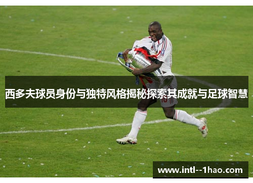 西多夫球员身份与独特风格揭秘探索其成就与足球智慧
