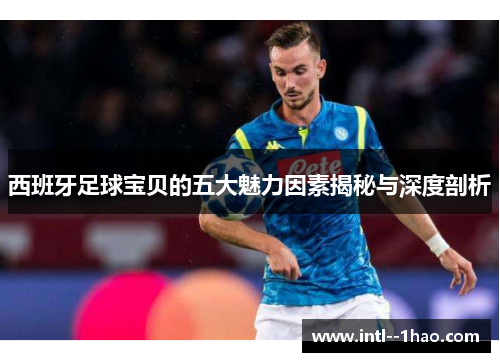 西班牙足球宝贝的五大魅力因素揭秘与深度剖析