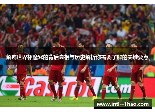 解密世界杯魔咒的背后真相与历史解析你需要了解的关键要点 解密世界杯魔咒的背后真相与历史解析你需要了解的关键要点