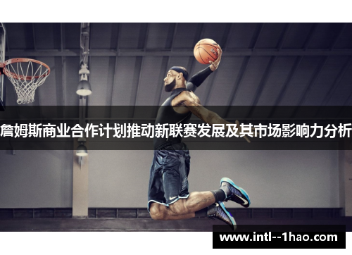 詹姆斯商业合作计划推动新联赛发展及其市场影响力分析