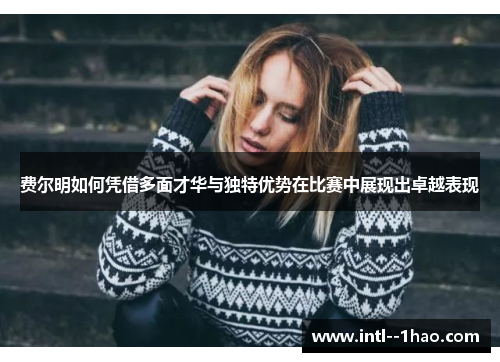 费尔明如何凭借多面才华与独特优势在比赛中展现出卓越表现