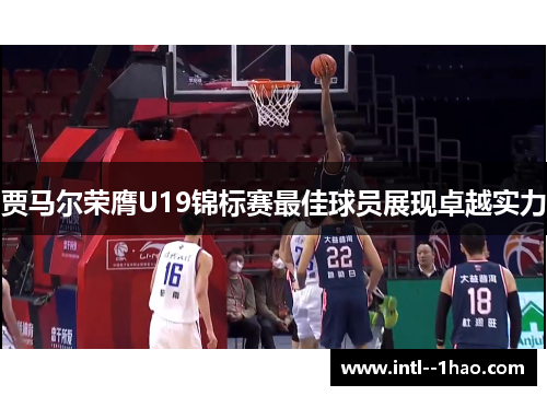 贾马尔荣膺U19锦标赛最佳球员展现卓越实力 贾马尔荣膺U19锦标赛最佳球员展现卓越实力