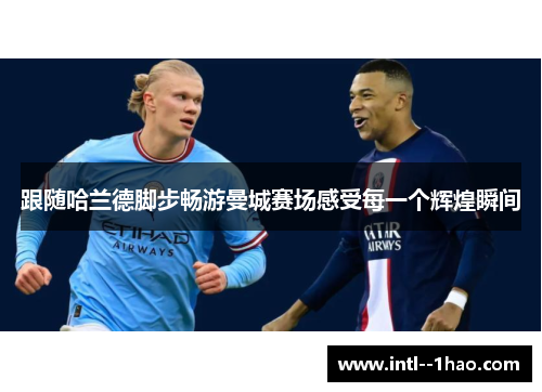 跟随哈兰德脚步畅游曼城赛场感受每一个辉煌瞬间
