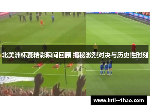 北美洲杯赛精彩瞬间回顾 揭秘激烈对决与历史性时刻