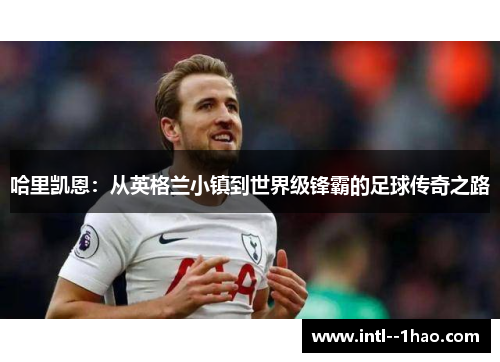 哈里凯恩：从英格兰小镇到世界级锋霸的足球传奇之路