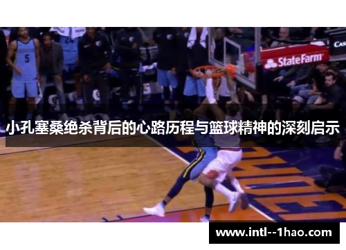 小孔塞桑绝杀背后的心路历程与篮球精神的深刻启示