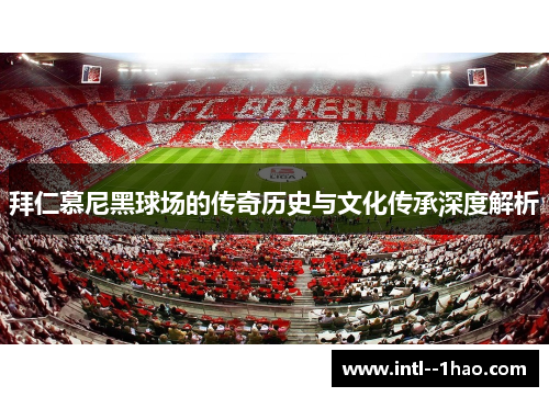 拜仁慕尼黑球场的传奇历史与文化传承深度解析