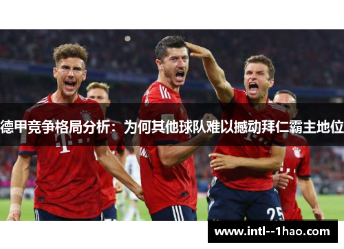 德甲竞争格局分析：为何其他球队难以撼动拜仁霸主地位