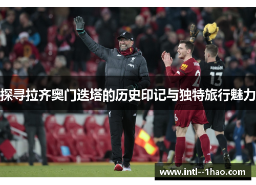 探寻拉齐奥门迭塔的历史印记与独特旅行魅力