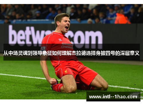 从中场灵魂到领导象征如何理解杰拉德选择身披四号的深层意义