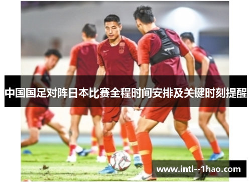 中国国足对阵日本比赛全程时间安排及关键时刻提醒