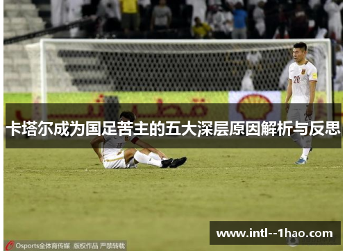 卡塔尔成为国足苦主的五大深层原因解析与反思