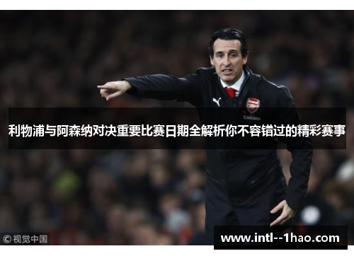 利物浦与阿森纳对决重要比赛日期全解析你不容错过的精彩赛事