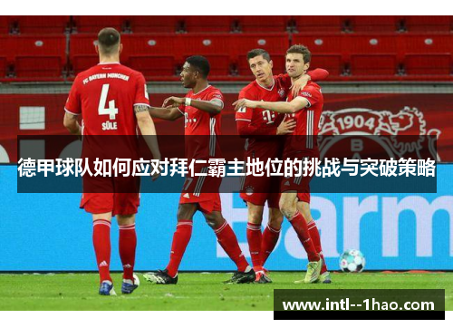 德甲球队如何应对拜仁霸主地位的挑战与突破策略