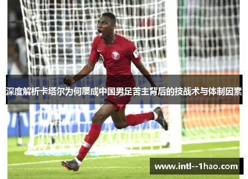 深度解析卡塔尔为何屡成中国男足苦主背后的技战术与体制因素