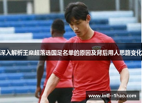 深入解析王燊超落选国足名单的原因及背后用人思路变化