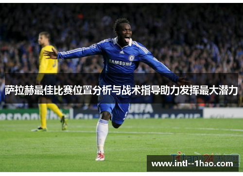 萨拉赫最佳比赛位置分析与战术指导助力发挥最大潜力
