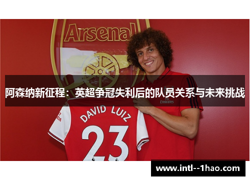 阿森纳新征程：英超争冠失利后的队员关系与未来挑战