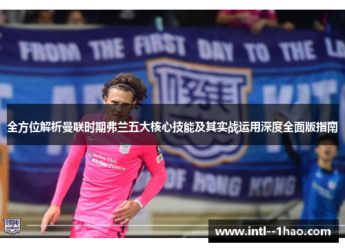 全方位解析曼联时期弗兰五大核心技能及其实战运用深度全面版指南 全方位解析曼联时期弗兰五大核心技能及其实战运用深度全面版指南
