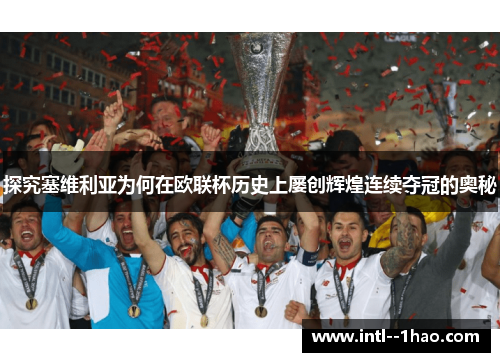 探究塞维利亚为何在欧联杯历史上屡创辉煌连续夺冠的奥秘