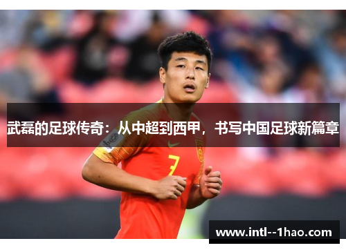 武磊的足球传奇:从中超到西甲,书写中国足球新篇章 武磊的足球传奇:从中超到西甲,书写中国足球新篇章