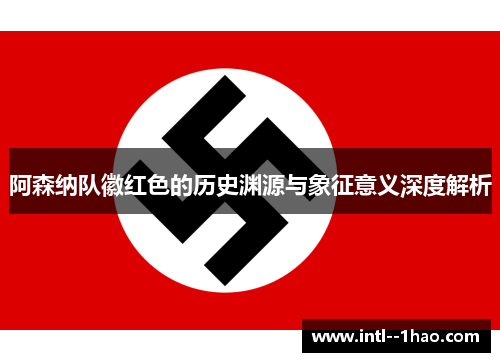 阿森纳队徽红色的历史渊源与象征意义深度解析 阿森纳队徽红色的历史渊源与象征意义深度解析