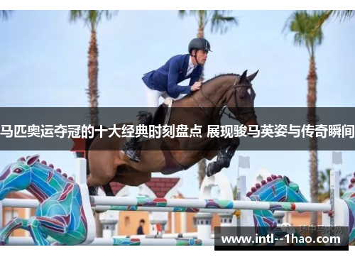 马匹奥运夺冠的十大经典时刻盘点 展现骏马英姿与传奇瞬间 马匹奥运夺冠的十大经典时刻盘点 展现骏马英姿与传奇瞬间