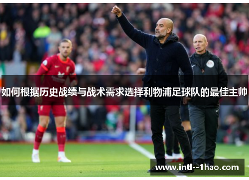 如何根据历史战绩与战术需求选择利物浦足球队的最佳主帅