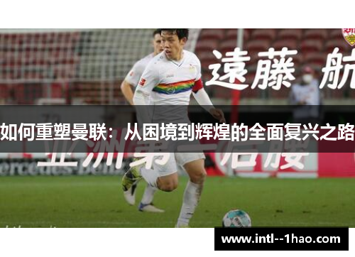 如何重塑曼联：从困境到辉煌的全面复兴之路