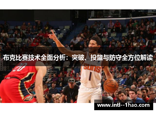 布克比赛技术全面分析：突破、投篮与防守全方位解读