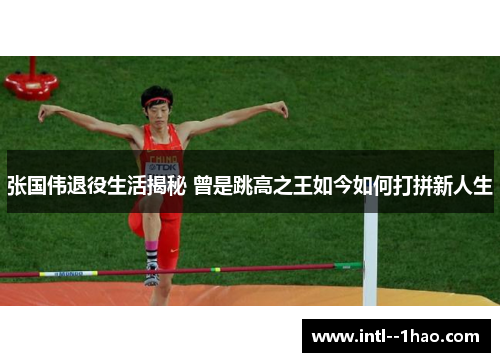 张国伟退役生活揭秘 曾是跳高之王如今如何打拼新人生