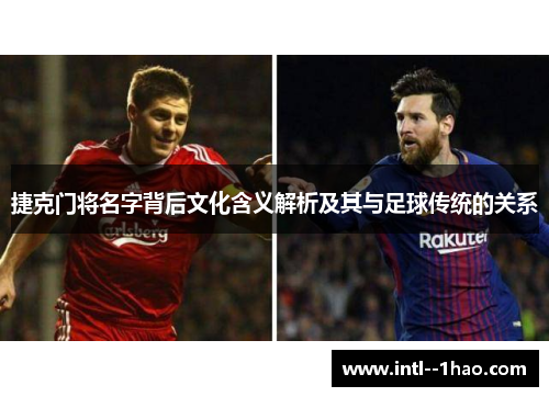 捷克门将名字背后文化含义解析及其与足球传统的关系