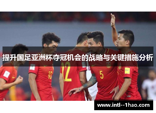 提升国足亚洲杯夺冠机会的战略与关键措施分析