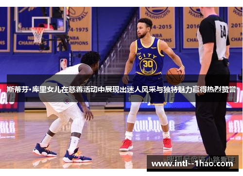 斯蒂芬·库里女儿在慈善活动中展现出迷人风采与独特魅力赢得热烈赞誉