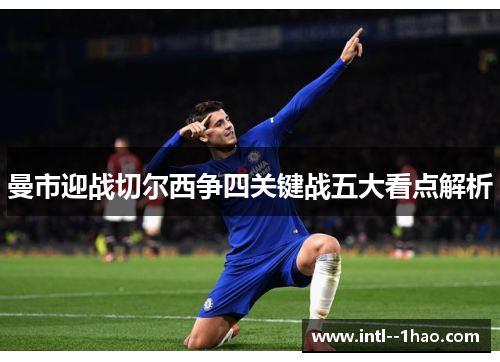 曼市迎战切尔西争四关键战五大看点解析