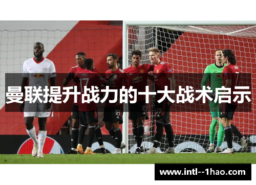 曼联提升战力的十大战术启示