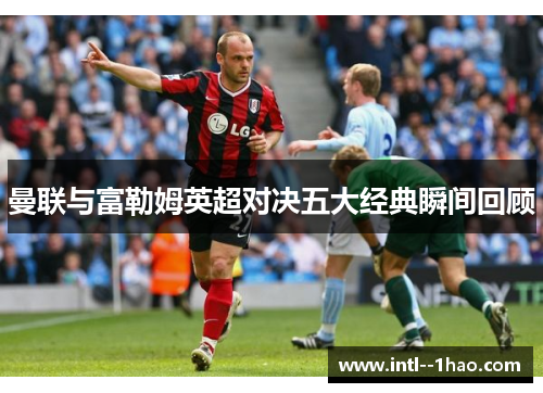曼联与富勒姆英超对决五大经典瞬间回顾