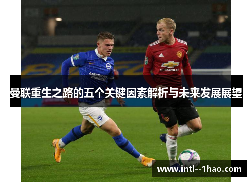 曼联重生之路的五个关键因素解析与未来发展展望