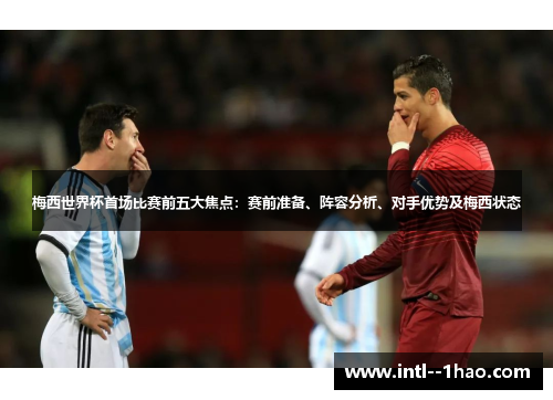 梅西世界杯首场比赛前五大焦点：赛前准备、阵容分析、对手优势及梅西状态