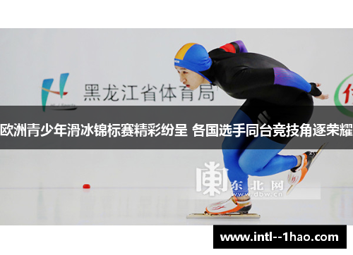 欧洲青少年滑冰锦标赛精彩纷呈 各国选手同台竞技角逐荣耀