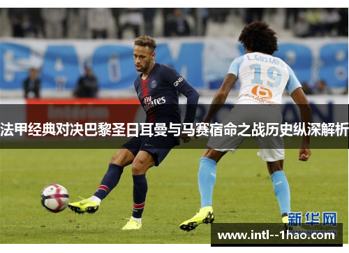 法甲经典对决巴黎圣日耳曼与马赛宿命之战历史纵深解析