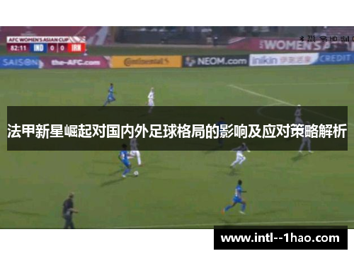 法甲新星崛起对国内外足球格局的影响及应对策略解析