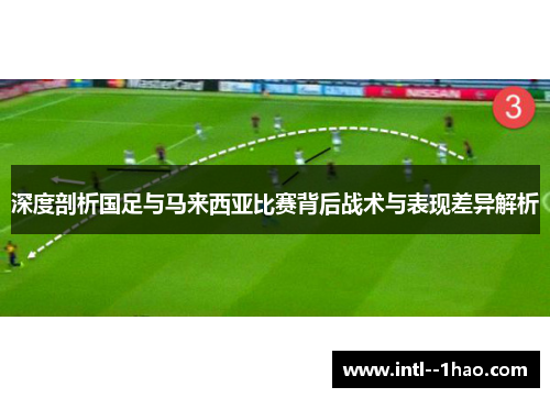 深度剖析国足与马来西亚比赛背后战术与表现差异解析