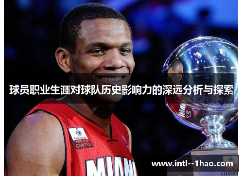 球员职业生涯对球队历史影响力的深远分析与探索