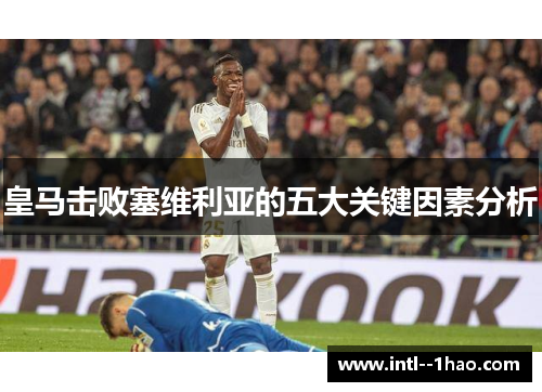 皇马击败塞维利亚的五大关键因素分析